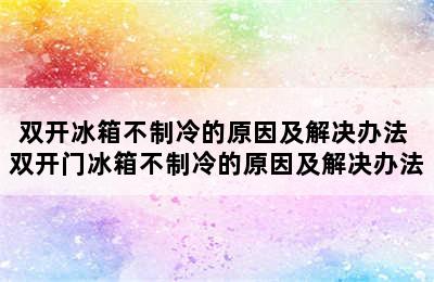 双开冰箱不制冷的原因及解决办法 双开门冰箱不制冷的原因及解决办法